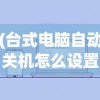 (台式电脑自动关机怎么设置方法)台式电脑自动关机设置详解，步骤与常见问题解答