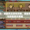 详细解析：明朝风云游戏攻略，揭秘角色升级与技能提升策略