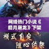 网络热门小说《皓月屠龙》下架背后原因揭秘：侵权、抄袭还是内容问题？
