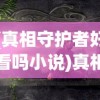 (真相守护者好看吗小说)真相守护者，一部值得一看的作品吗？