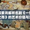 探索并解析名剧《一世之尊》的艺术价值与深度寓意：完整版高清资源现已上线百度云