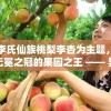 以李氏仙族桃梨李杏为主题，揭秘无冕之冠的果园之王 —— 异域稀奇果实盛展：一窥李氏仙族桃,梨,李,杏四大珍稀果品之秘密