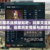 三国志战棋版贴吧：玩家交流策略秘籍，探索历史背景与游戏体验之间的完美融合