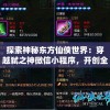 探索神秘东方仙侠世界：穿越弑之神微信小程序，开创全新角色扮演体验