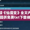 深度解读《仙魔变》全文内容：百度网盘提供免费txt下载体验古代神话世界的魅力