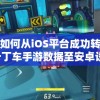 详解如何从iOS平台成功转移跑跑卡丁车手游数据至安卓设备：技巧与方法指南