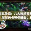 御龙争霸：八大神将齐聚，层层关卡等你挑战，玩家体验皇城角力战斗欲罢不能