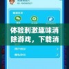 体验刺激趣味消除游戏，下载消消宠App官方最新版，享受全新升级视觉特效与策略玩法挑战