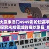 大赢家澳门4949彩论坛高手,探索未知领域的奇妙旅程_维护款.1.492