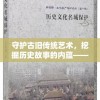 守护古旧传统艺术，挖掘历史故事的内蕴——揭秘《玄笔录前传之守护使命》中对文化保护的深度探讨