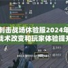 探讨刺击战场休验服2024年更新：新战术改变和玩家体验提升的关键点