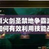 探索烈火剑圣禁地争霸游戏攻略：如何有效利用技能战胜对手
