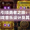 用音乐引领勇者之旅：勇者探险类游戏音乐设计及其影响力研究