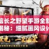 新信长之野望手游全新更新揭秘：细腻画风设计与丰富战略玩法共赋革新之力