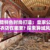 希腊特色时尚打造：皇家公主制衣店在哪里? 探索异域风情的高级定制服饰之旅