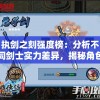 执剑之刻强度榜：分析不同剑士实力差异，揭秘角色操控技巧与战斗力连接的秘密