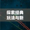 探索经典玩法与新颖创新的完美交融：速叶游戏永恒征战的深度剖析与战略指南