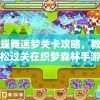 详解蝶舞迷梦关卡攻略，教你如何轻松过关在织梦森林手游中实现完美闯关