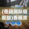 (香肠派队低配版)香肠派对，正版游戏的多维解读与常见问题解答