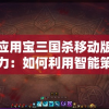 探索应用宝三国杀移动版的独特魅力：如何利用智能策略来赢得战争？