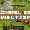 重温经典回忆，魔域2006怀旧版手游带你穿越时空体验原汁原味的游戏风采