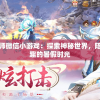 少年御灵师微信小游戏：探索神秘世界，陪你度过有趣的暑假时光