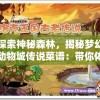 探索神秘森林，揭秘梦幻动物城传说菜谱：带你体验不一样的美食文化之旅