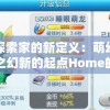 探索家的新定义：萌幻之幻新的起点Home的创新设计与人性化体验