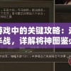 探讨游戏中的关键攻略：选对将领胜半战，详解将神图鉴必招什么将及其作用