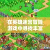 在英雄迷宫冒险游戏中寻找丰富银矿石的秘密之处：以最佳采集路线和挖矿技巧创造财富