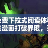 探索免费下拉式阅读体验，山海逆战漫画打破界限，开启极致视觉冒险之旅