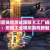 深度体验测试服版《工厂崛起》：挖掘工业模拟游戏新魅力，确保玩家更优质的游戏体验