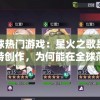 探索全球热门游戏：星火之歌是哪个国家的独特创作，为何能在全球范围内取得成功？