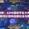 深度剖析：4399游戏平台大作'诺瓦奇兵'如何以独特战略玩法与精致画质赢得玩家青睐