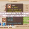 深度揭秘萌西游手游全攻略：角色选择、属性加点和任务完成的秘诀技巧