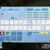 详解最快方式：天天爱萌宠星灵宠物怎么获取？秘诀大公开