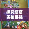 探究塔塔英雄最强英雄搭配：从属性匹配角度出发的策略性选人技巧