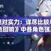 追求绝对实力：详尽比较与分析《绯色回响》中各角色强度及发展趋势