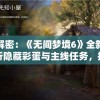 透视解密：《无间梦境6》全新攻略，解析隐藏彩蛋与主线任务，指引你轻松征服神秘梦境