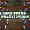 探讨国内游戏市场竞争：《摩登三国2》为何突然从游戏平台消失？