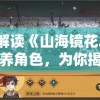 一图解读《山海镜花2024》必养角色，为你揭秘最强游戏阵容选择策略