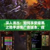 深入浅出：如何享受暗黑之地手游免广告版本，提升你的沉浸式冒险体验