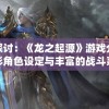 深度探讨：《龙之起源》游戏介绍及其精彩角色设定与丰富的战斗系统体验全解析