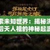 探索未知世界：揭秘洪荒之后天人祖的神秘起源与力量变迁