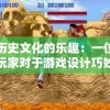 重温历史文化的乐趣：一位热血寻秦玩家对于游戏设计巧妙结合历史元素的深度心得分享