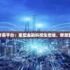 探索明日之后交易平台：重塑金融科技生态链，释放数字经济新动能