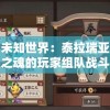 探索未知世界：泰拉瑞亚法狗永恒之魂的玩家组队战斗实况解析与成长体验分享