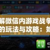 详解微信内游戏战争街区的玩法与攻略：如何快速升级提升实力