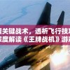 掌握关键战术，透析飞行技巧——深度解读《王牌战机》游戏攻略及个人实战心得