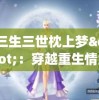 三生三世枕上梦"：穿越重生情缘，探究古代神话传说中女主角悲喜交加的复杂情感世界